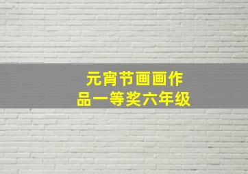 元宵节画画作品一等奖六年级