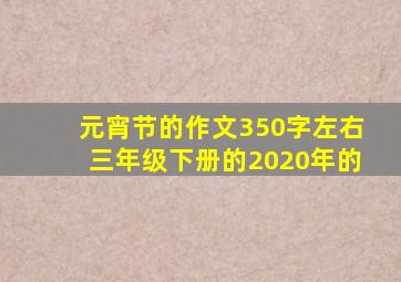 元宵节的作文350字左右三年级下册的2020年的