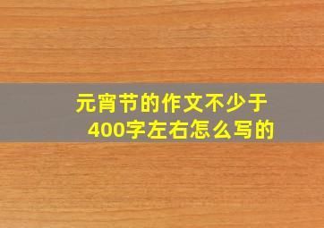 元宵节的作文不少于400字左右怎么写的