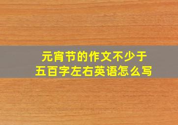 元宵节的作文不少于五百字左右英语怎么写