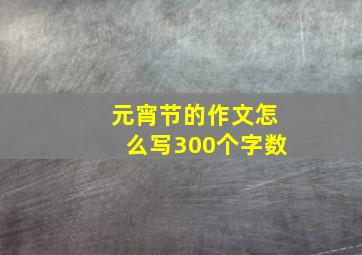 元宵节的作文怎么写300个字数