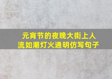 元宵节的夜晚大街上人流如潮灯火通明仿写句子