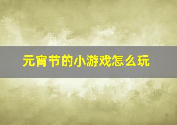 元宵节的小游戏怎么玩