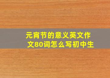 元宵节的意义英文作文80词怎么写初中生