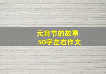 元宵节的故事50字左右作文