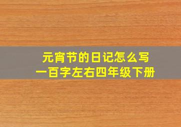 元宵节的日记怎么写一百字左右四年级下册