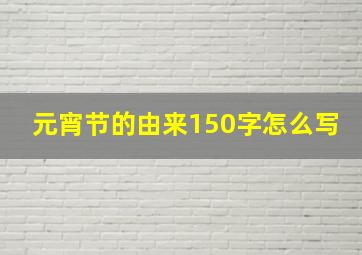 元宵节的由来150字怎么写