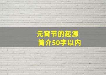 元宵节的起源简介50字以内