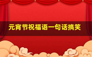 元宵节祝福语一句话搞笑