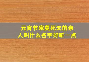 元宵节祭奠死去的亲人叫什么名字好听一点