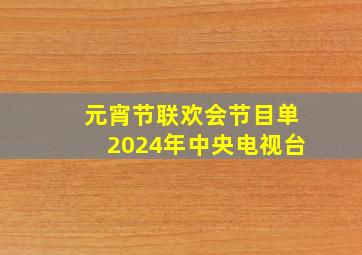 元宵节联欢会节目单2024年中央电视台