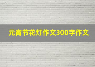 元宵节花灯作文300字作文