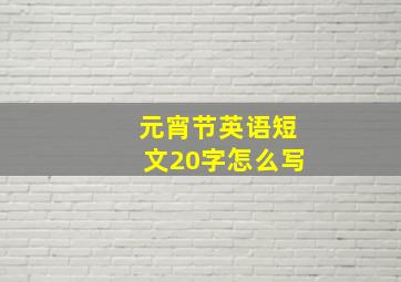 元宵节英语短文20字怎么写