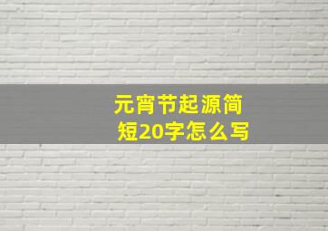 元宵节起源简短20字怎么写