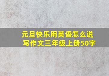 元旦快乐用英语怎么说写作文三年级上册50字