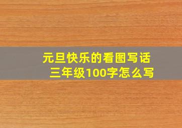 元旦快乐的看图写话三年级100字怎么写