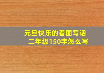 元旦快乐的看图写话二年级150字怎么写