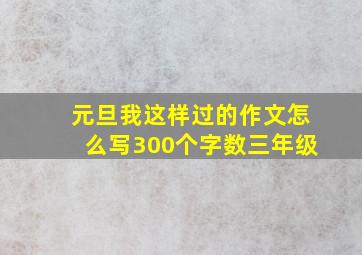 元旦我这样过的作文怎么写300个字数三年级