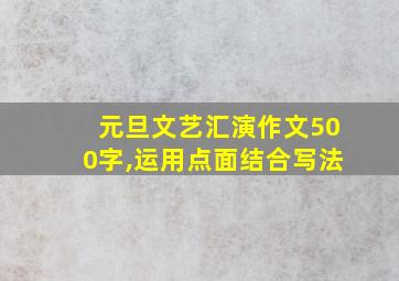 元旦文艺汇演作文500字,运用点面结合写法