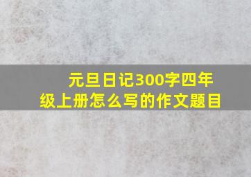 元旦日记300字四年级上册怎么写的作文题目