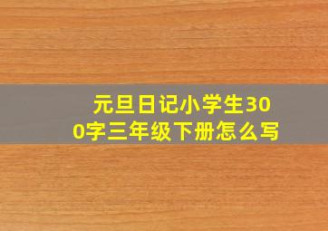 元旦日记小学生300字三年级下册怎么写