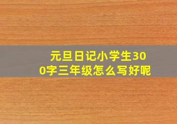 元旦日记小学生300字三年级怎么写好呢