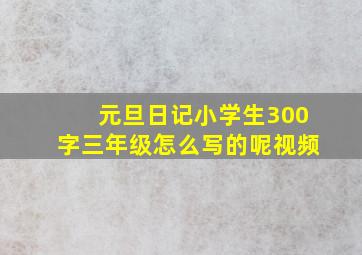 元旦日记小学生300字三年级怎么写的呢视频