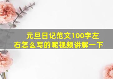 元旦日记范文100字左右怎么写的呢视频讲解一下