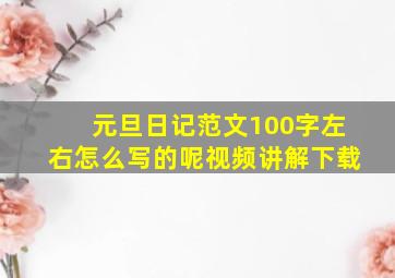 元旦日记范文100字左右怎么写的呢视频讲解下载