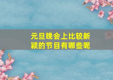 元旦晚会上比较新颖的节目有哪些呢