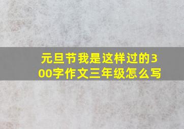 元旦节我是这样过的300字作文三年级怎么写