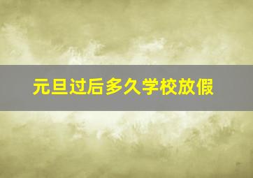 元旦过后多久学校放假