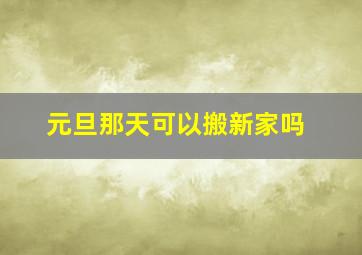 元旦那天可以搬新家吗