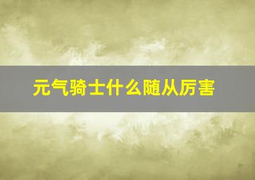 元气骑士什么随从厉害