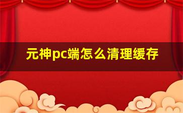 元神pc端怎么清理缓存