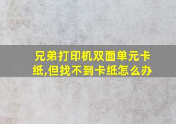 兄弟打印机双面单元卡纸,但找不到卡纸怎么办