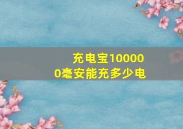 充电宝100000毫安能充多少电