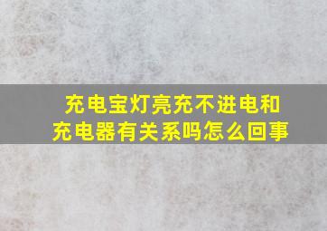 充电宝灯亮充不进电和充电器有关系吗怎么回事