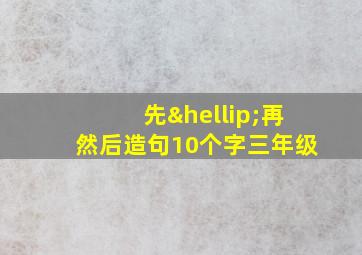 先…再然后造句10个字三年级