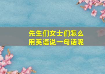 先生们女士们怎么用英语说一句话呢