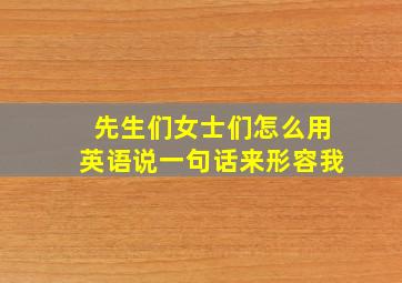 先生们女士们怎么用英语说一句话来形容我