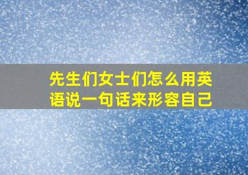 先生们女士们怎么用英语说一句话来形容自己