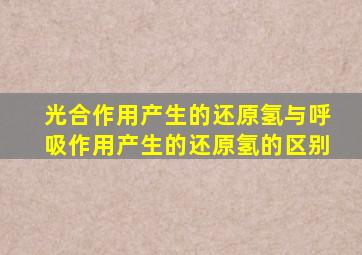 光合作用产生的还原氢与呼吸作用产生的还原氢的区别