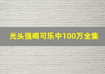 光头强喝可乐中100万全集