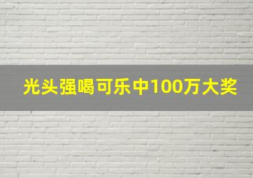 光头强喝可乐中100万大奖