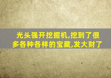 光头强开挖掘机,挖到了很多各种各样的宝藏,发大财了