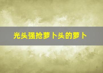 光头强抢萝卜头的萝卜