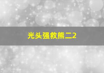 光头强救熊二2