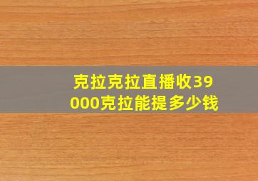 克拉克拉直播收39000克拉能提多少钱