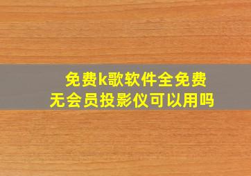 免费k歌软件全免费无会员投影仪可以用吗